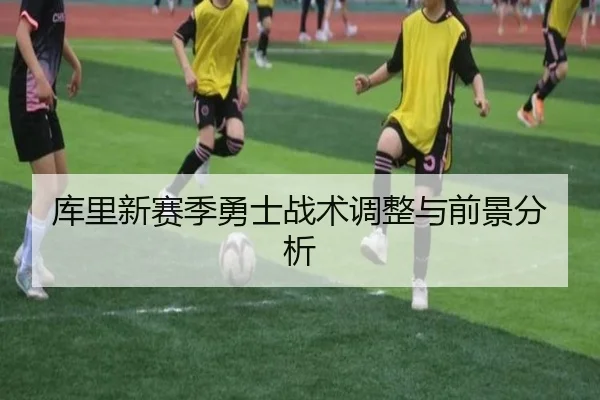 库里新赛季勇士战术调整与前景分析